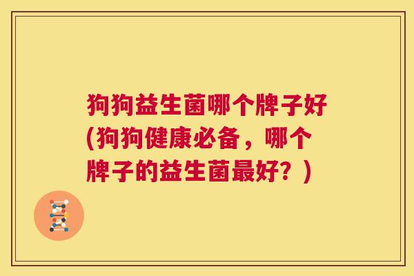 狗狗益生菌哪个牌子好(狗狗健康必备,哪个牌子的益生菌最好?) 第1张 狗狗益生菌哪个牌子好(狗狗健康必备,哪个牌子的益生菌最好?) 第1张