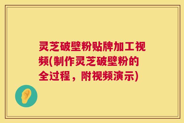 灵芝破壁粉贴牌加工视频(制作灵芝破壁粉的全过程，附视频演示)  第1张