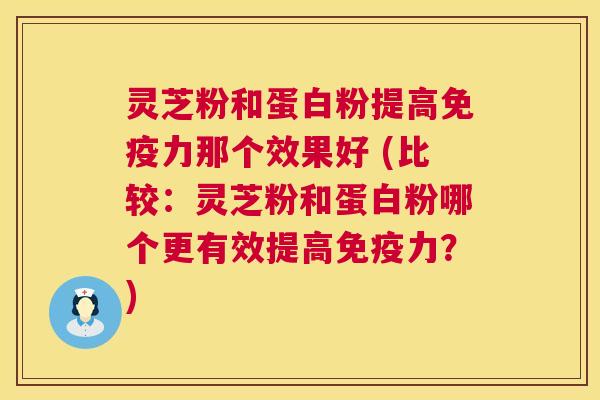 灵芝粉和蛋白粉提高免疫力那个效果好 (比较:灵芝粉和蛋白粉哪个更有效提高免疫力?) 第1张 灵芝粉和蛋白粉提高免疫力那个效果好 (比较:灵芝粉和蛋白粉哪个更有效提高免疫力?) 第1张