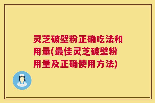 灵芝破壁粉正确吃法和用量(最佳灵芝破壁粉用量及正确使用方法)  第1张