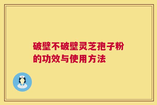 破壁不破壁灵芝孢子粉的功效与使用方法  第1张