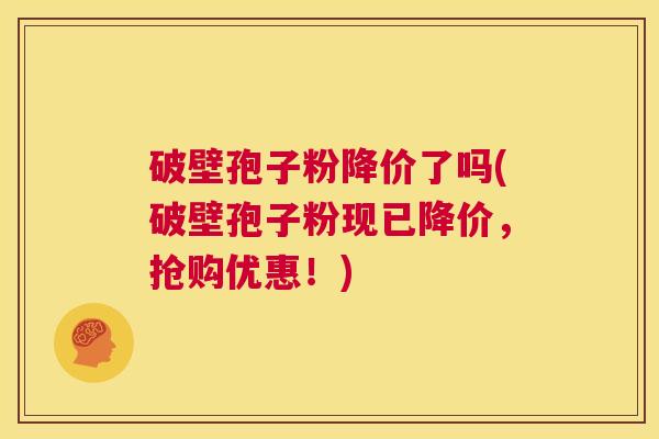 破壁孢子粉降价了吗(破壁孢子粉现已降价,抢购优惠!) 第1张 破壁孢子粉降价了吗(破壁孢子粉现已降价,抢购优惠!) 第1张