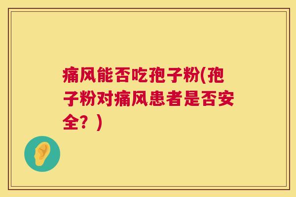 痛风能否吃孢子粉(孢子粉对痛风患者是否安全?) 第1张 痛风能否吃孢子粉(孢子粉对痛风患者是否安全?) 第1张