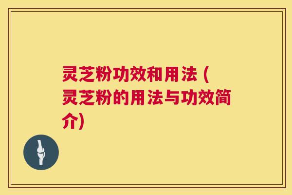 灵芝粉功效和用法 (灵芝粉的用法与功效简介) 第1张 灵芝粉功效和用法 (灵芝粉的用法与功效简介) 第1张