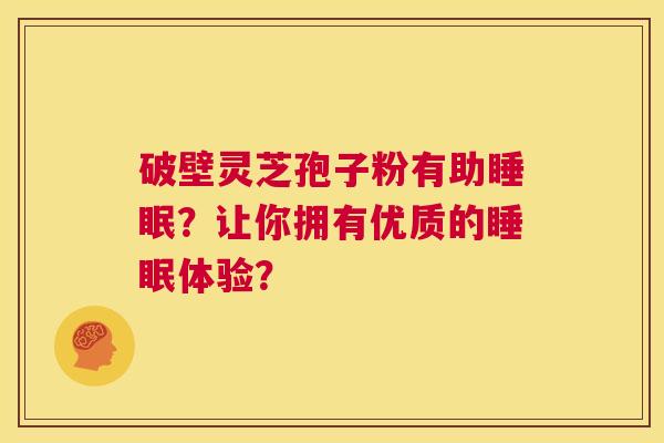 破壁灵芝孢子粉有助睡眠？让你拥有优质的睡眠体验？  第1张