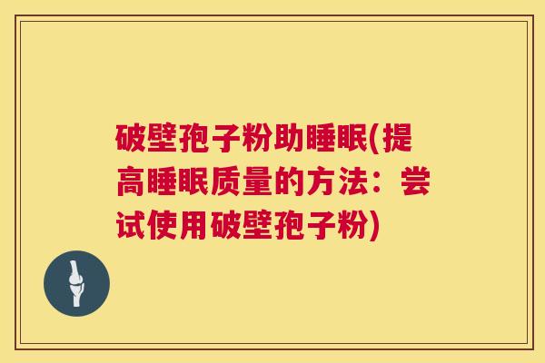 破壁孢子粉助睡眠(提高睡眠质量的方法:尝试使用破壁孢子粉) 第1张 破壁孢子粉助睡眠(提高睡眠质量的方法:尝试使用破壁孢子粉) 第1张