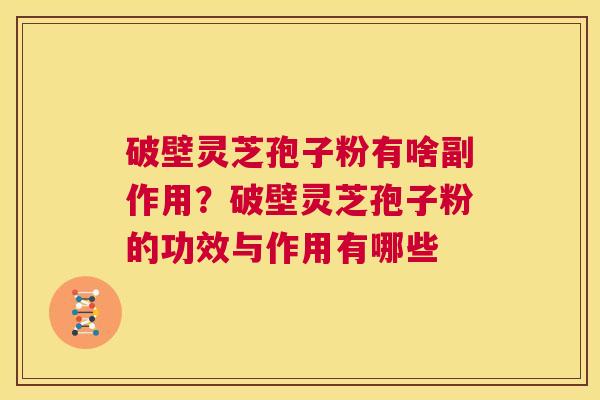 破壁灵芝孢子粉有啥副作用?破壁灵芝孢子粉的功效与作用有哪些 第1张 破壁灵芝孢子粉有啥副作用?破壁灵芝孢子粉的功效与作用有哪些 第1张