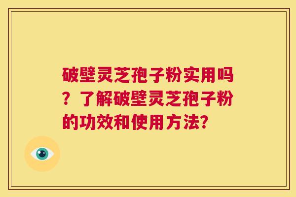 破壁灵芝孢子粉实用吗?了解破壁灵芝孢子粉的功效和使用方法? 第1张 破壁灵芝孢子粉实用吗?了解破壁灵芝孢子粉的功效和使用方法? 第1张