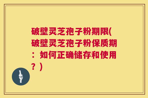 破壁灵芝孢子粉期限(破壁灵芝孢子粉保质期:如何正确储存和使用?) 第1张 破壁灵芝孢子粉期限(破壁灵芝孢子粉保质期:如何正确储存和使用?) 第1张