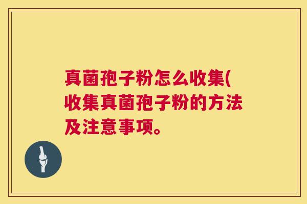 真菌孢子粉怎么收集(收集真菌孢子粉的方法及注意事项。  第1张