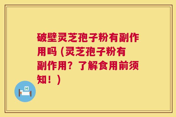 破壁灵芝孢子粉有副作用吗 (灵芝孢子粉有副作用?了解食用前须知!) 第1张 破壁灵芝孢子粉有副作用吗 (灵芝孢子粉有副作用?了解食用前须知!) 第1张