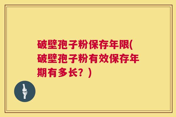 破壁孢子粉保存年限(破壁孢子粉有效保存年期有多长？)  第1张