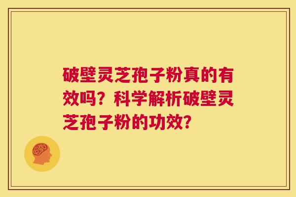 破壁灵芝孢子粉真的有效吗?科学解析破壁灵芝孢子粉的功效? 第1张 破壁灵芝孢子粉真的有效吗?科学解析破壁灵芝孢子粉的功效? 第1张