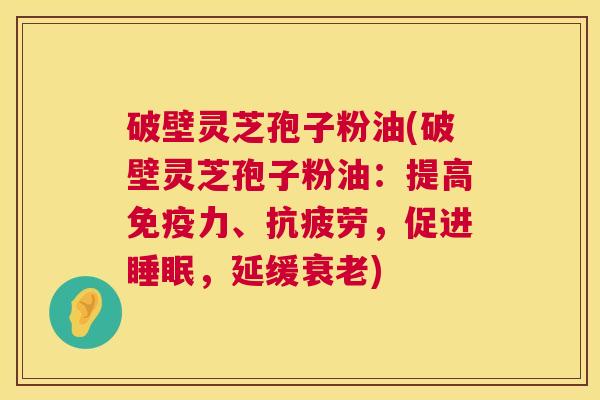 破壁灵芝孢子粉油(破壁灵芝孢子粉油：提高免疫力、抗疲劳，促进睡眠，延缓衰老)  第1张