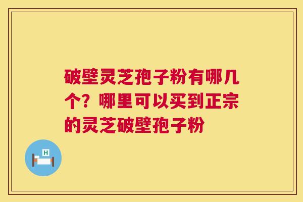 破壁灵芝孢子粉有哪几个?哪里可以买到正宗的灵芝破壁孢子粉 第1张 破壁灵芝孢子粉有哪几个?哪里可以买到正宗的灵芝破壁孢子粉 第1张