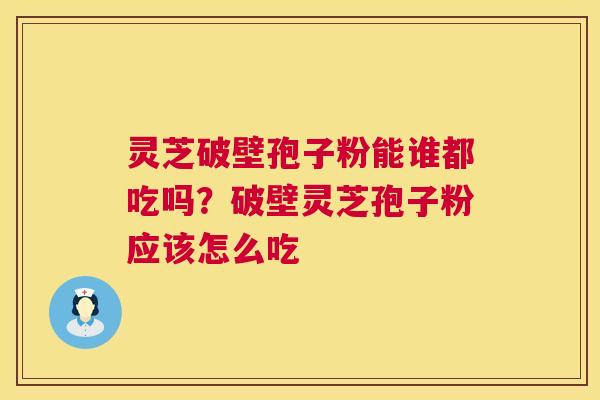 灵芝破壁孢子粉能谁都吃吗?破壁灵芝孢子粉应该怎么吃 第1张 灵芝破壁孢子粉能谁都吃吗?破壁灵芝孢子粉应该怎么吃 第1张