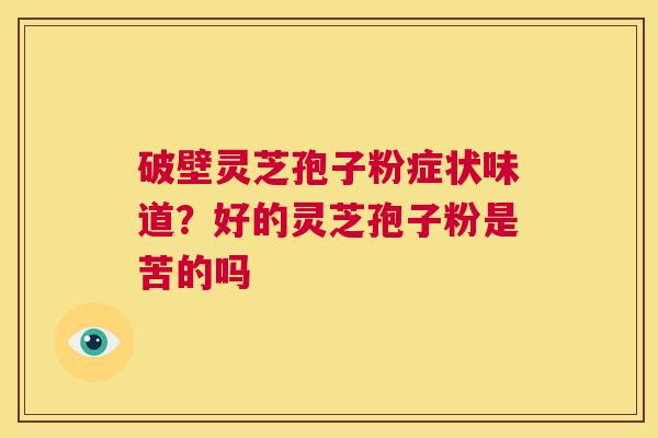 破壁灵芝孢子粉症状味道?好的灵芝孢子粉是苦的吗 第1张 破壁灵芝孢子粉症状味道?好的灵芝孢子粉是苦的吗 第1张