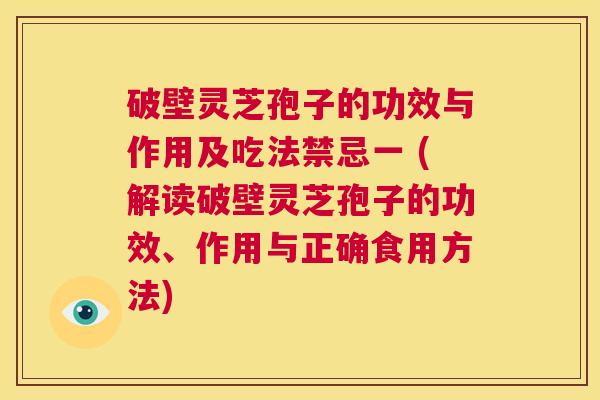 破壁灵芝孢子的功效与作用及吃法禁忌一 (解读破壁灵芝孢子的功效、作用与正确食用方法)  第1张