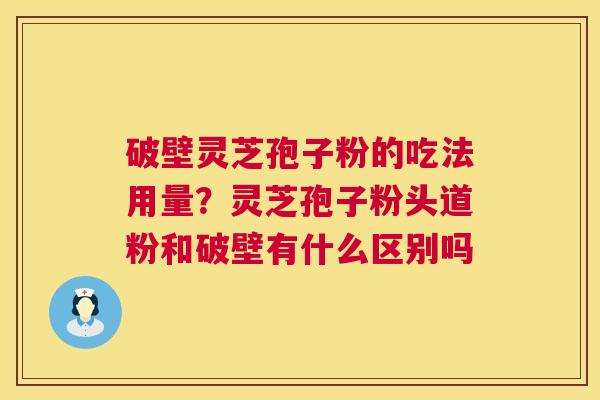 破壁灵芝孢子粉的吃法用量?灵芝孢子粉头道粉和破壁有什么区别吗 第1张 破壁灵芝孢子粉的吃法用量?灵芝孢子粉头道粉和破壁有什么区别吗 第1张