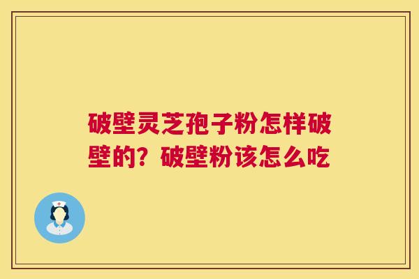 破壁灵芝孢子粉怎样破壁的？破壁粉该怎么吃  第1张