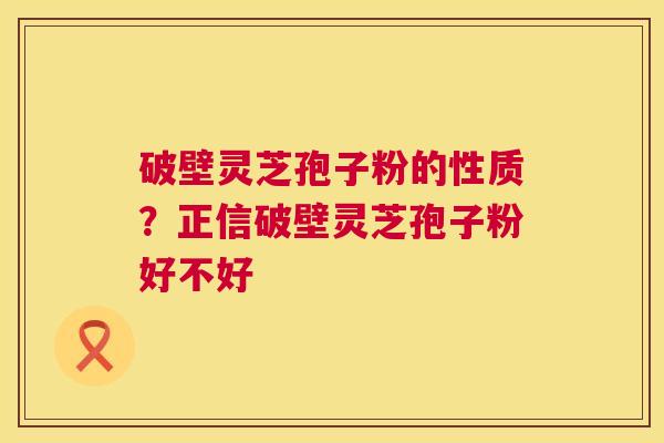 破壁灵芝孢子粉的性质?正信破壁灵芝孢子粉好不好 第1张 破壁灵芝孢子粉的性质?正信破壁灵芝孢子粉好不好 第1张