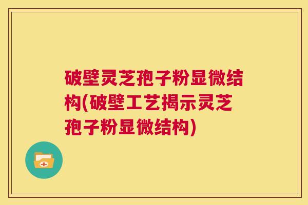 破壁灵芝孢子粉显微结构(破壁工艺揭示灵芝孢子粉显微结构) 第1张 破壁灵芝孢子粉显微结构(破壁工艺揭示灵芝孢子粉显微结构) 第1张