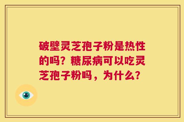 破壁灵芝孢子粉是热性的吗?糖尿病可以吃灵芝孢子粉吗,为什么? 第1张 破壁灵芝孢子粉是热性的吗?糖尿病可以吃灵芝孢子粉吗,为什么? 第1张