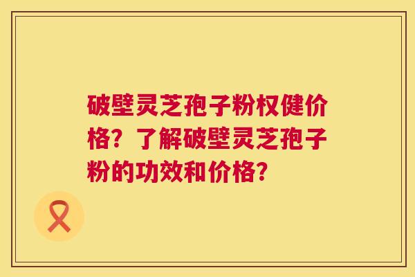 破壁灵芝孢子粉权健价格?了解破壁灵芝孢子粉的功效和价格? 第1张 破壁灵芝孢子粉权健价格?了解破壁灵芝孢子粉的功效和价格? 第1张