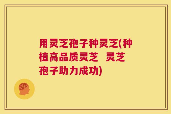 用灵芝孢子种灵芝(种植高品质灵芝 灵芝孢子助力成功) 第1张 用灵芝孢子种灵芝(种植高品质灵芝 灵芝孢子助力成功) 第1张
