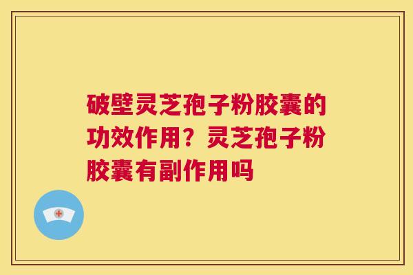破壁灵芝孢子粉胶囊的功效作用?灵芝孢子粉胶囊有副作用吗 第1张 破壁灵芝孢子粉胶囊的功效作用?灵芝孢子粉胶囊有副作用吗 第1张