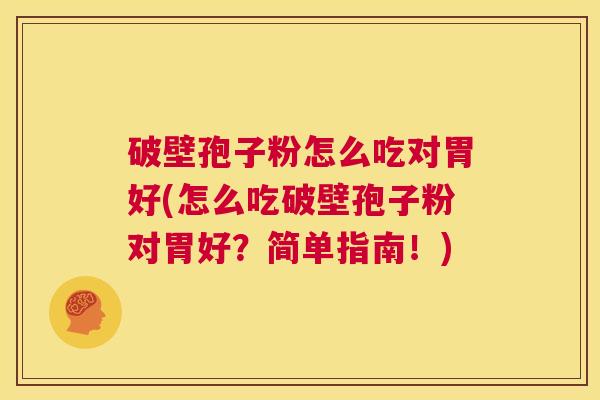 破壁孢子粉怎么吃对胃好(怎么吃破壁孢子粉对胃好？简单指南！)  第1张