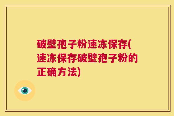 破壁孢子粉速冻保存(速冻保存破壁孢子粉的正确方法) 第1张 破壁孢子粉速冻保存(速冻保存破壁孢子粉的正确方法) 第1张