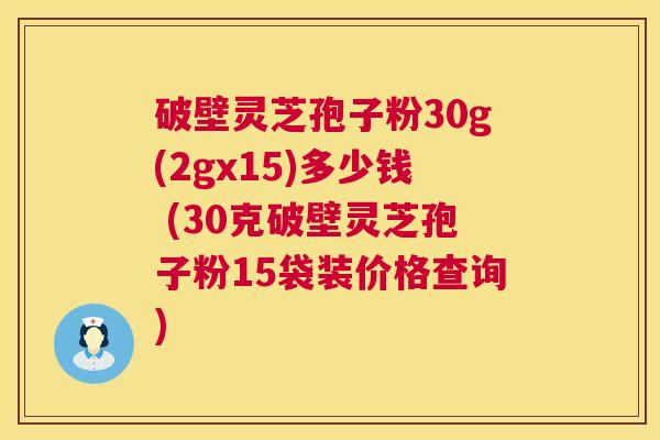 破壁灵芝孢子粉30g(2gx15)多少钱 (30克破壁灵芝孢子粉15袋装价格查询) 第1张 破壁灵芝孢子粉30g(2gx15)多少钱 (30克破壁灵芝孢子粉15袋装价格查询) 第1张
