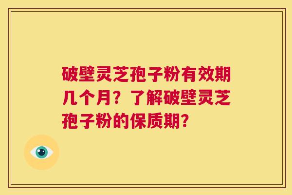 破壁灵芝孢子粉有效期几个月?了解破壁灵芝孢子粉的保质期? 第1张 破壁灵芝孢子粉有效期几个月?了解破壁灵芝孢子粉的保质期? 第1张