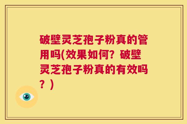 破壁灵芝孢子粉真的管用吗(效果如何?破壁灵芝孢子粉真的有效吗?) 第1张 破壁灵芝孢子粉真的管用吗(效果如何?破壁灵芝孢子粉真的有效吗?) 第1张