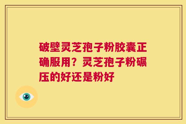 破壁灵芝孢子粉胶囊正确服用?灵芝孢子粉碾压的好还是粉好 第1张 破壁灵芝孢子粉胶囊正确服用?灵芝孢子粉碾压的好还是粉好 第1张
