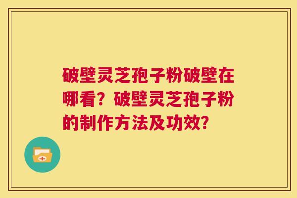 破壁灵芝孢子粉破壁在哪看?破壁灵芝孢子粉的制作方法及功效? 第1张 破壁灵芝孢子粉破壁在哪看?破壁灵芝孢子粉的制作方法及功效? 第1张