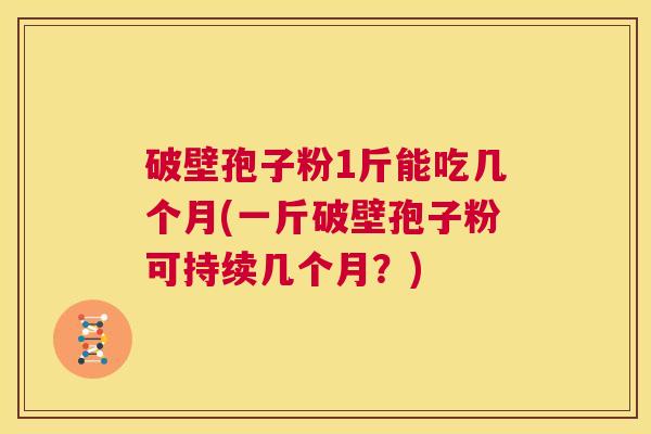 破壁孢子粉1斤能吃几个月(一斤破壁孢子粉可持续几个月?) 第1张 破壁孢子粉1斤能吃几个月(一斤破壁孢子粉可持续几个月?) 第1张