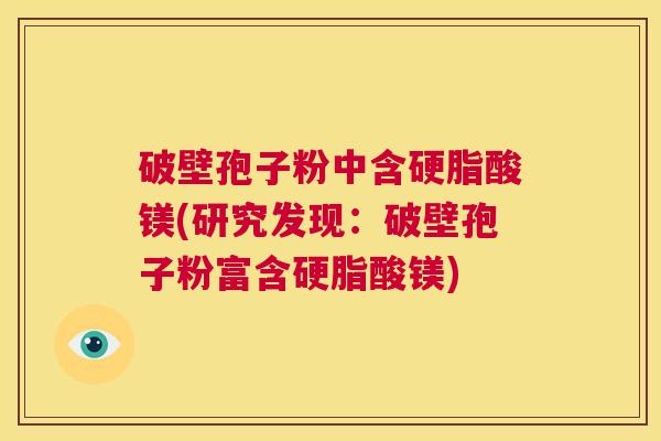 破壁孢子粉中含硬脂酸镁(研究发现:破壁孢子粉富含硬脂酸镁) 第1张 破壁孢子粉中含硬脂酸镁(研究发现:破壁孢子粉富含硬脂酸镁) 第1张