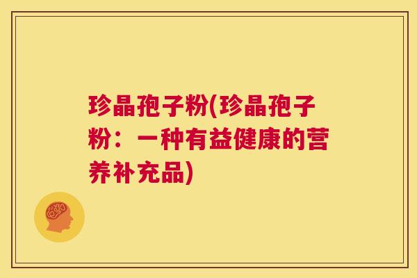 珍晶孢子粉(珍晶孢子粉：一种有益健康的营养补充品)  第1张