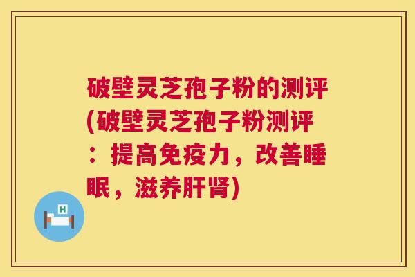 破壁灵芝孢子粉的测评(破壁灵芝孢子粉测评:提高免疫力,改善睡眠,滋养肝肾) 第1张 破壁灵芝孢子粉的测评(破壁灵芝孢子粉测评:提高免疫力,改善睡眠,滋养肝肾) 第1张