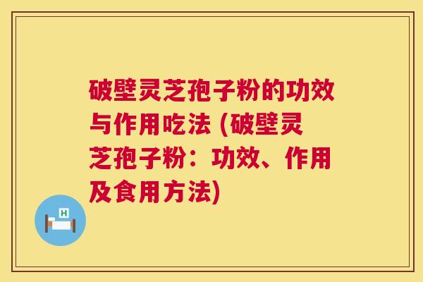 破壁灵芝孢子粉的功效与作用吃法 (破壁灵芝孢子粉:功效、作用及食用方法) 第1张 破壁灵芝孢子粉的功效与作用吃法 (破壁灵芝孢子粉:功效、作用及食用方法) 第1张