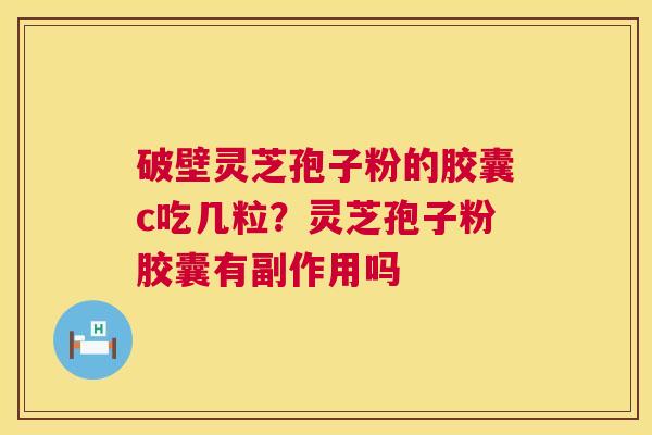 破壁灵芝孢子粉的胶囊c吃几粒？灵芝孢子粉胶囊有副作用吗  第1张