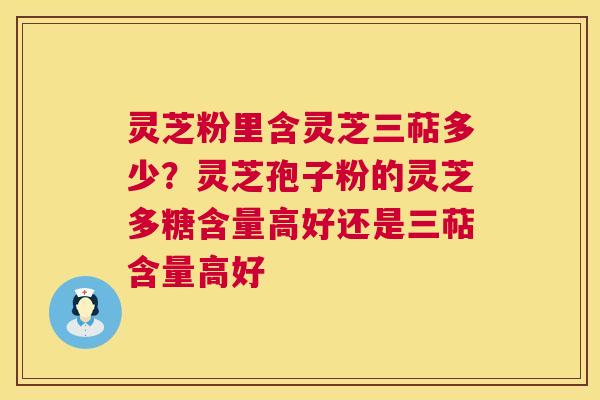 灵芝粉里含灵芝三萜多少?灵芝孢子粉的灵芝多糖含量高好还是三萜含量高好 第1张 灵芝粉里含灵芝三萜多少?灵芝孢子粉的灵芝多糖含量高好还是三萜含量高好 第1张