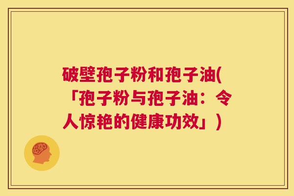 破壁孢子粉和孢子油(「孢子粉与孢子油:令人惊艳的健康功效」) 第1张 破壁孢子粉和孢子油(「孢子粉与孢子油:令人惊艳的健康功效」) 第1张