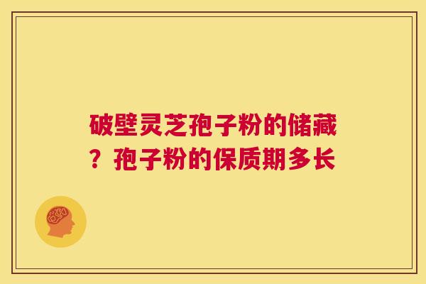 破壁灵芝孢子粉的储藏?孢子粉的保质期多长 第1张 破壁灵芝孢子粉的储藏?孢子粉的保质期多长 第1张