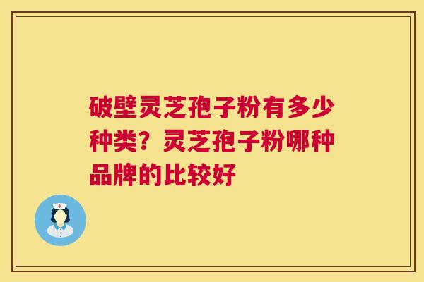 破壁灵芝孢子粉有多少种类?灵芝孢子粉哪种品牌的比较好 第1张 破壁灵芝孢子粉有多少种类?灵芝孢子粉哪种品牌的比较好 第1张