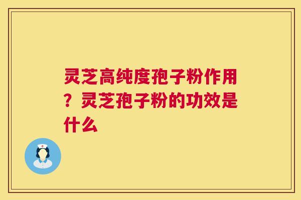 灵芝高纯度孢子粉作用?灵芝孢子粉的功效是什么 第1张 灵芝高纯度孢子粉作用?灵芝孢子粉的功效是什么 第1张