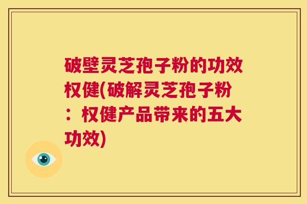破壁灵芝孢子粉的功效权健(破解灵芝孢子粉:权健产品带来的五大功效) 第1张 破壁灵芝孢子粉的功效权健(破解灵芝孢子粉:权健产品带来的五大功效) 第1张