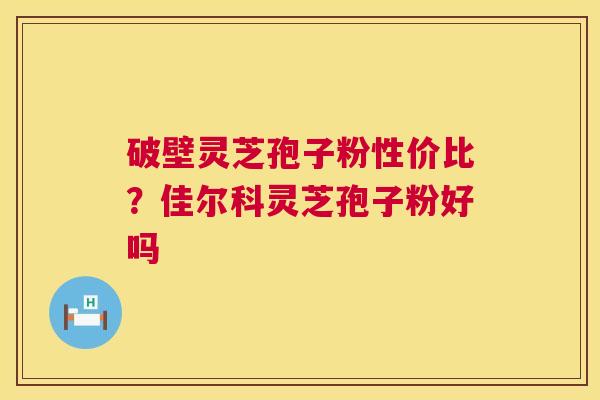 破壁灵芝孢子粉性价比?佳尔科灵芝孢子粉好吗 第1张 破壁灵芝孢子粉性价比?佳尔科灵芝孢子粉好吗 第1张